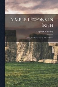 bokomslag Simple Lessons in Irish; Giving the Pronunciation of Each Word