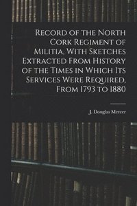 bokomslag Record of the North Cork Regiment of Militia, With Sketches Extracted From History of the Times in Which its Services Were Required, From 1793 to 1880