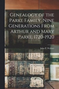 bokomslag Genealogy of the Parke Family, Nine Generations From Arthur and Mary Parke, 1720-1920