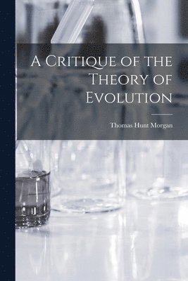 Thomas Hunt Morgan - Critique of the Theory of Evolution, Häftad