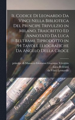 Il codice di Leonardo da Vinci nella biblioteca del principe Trivulzio in Milano, trascritto ed annotato da Luca Beltrami. Tiprodotto in 94 tavole eliografiche da Angelo della Croce 1