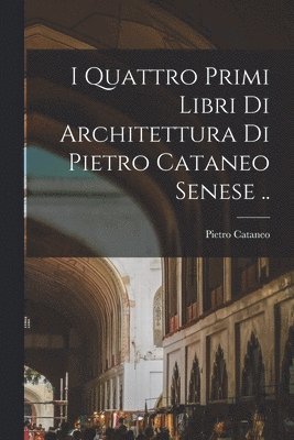 bokomslag I quattro primi libri di architettura di Pietro Cataneo senese ..