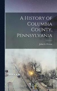 bokomslag History of Columbia County, Pennsylvania