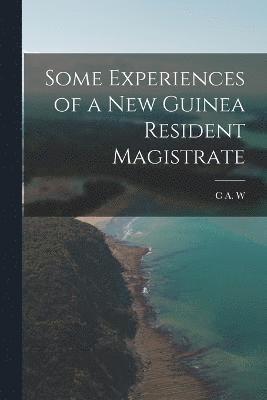 Some Experiences of a New Guinea Resident Magistrate 1