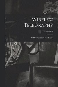 bokomslag Wireless Telegraphy; its History, Theory and Practice