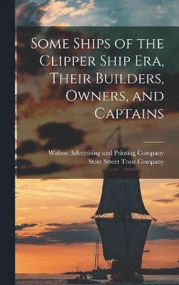 bokomslag Some Ships of the Clipper Ship era, Their Builders, Owners, and Captains