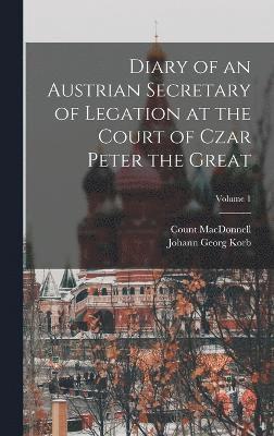Diary of an Austrian Secretary of Legation at the Court of Czar Peter the Great; Volume 1 1