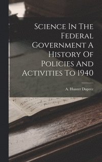 bokomslag Science In The Federal Government A History Of Policies And Activities To 1940