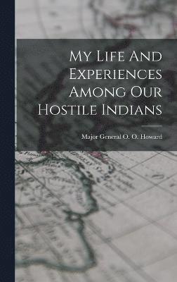 Major General O O Howard, Major General O. O. Howard - My Life And Experiences Among Our Hostile Indians, Inbunden