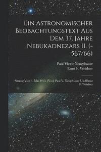 bokomslag astronomischer Beobachtungstext aus dem 37. Jahre Nebukadnezars II. (-567/66); Sitzung vom 1. Mai 1915. [Von] Paul V. Neugebauer und Ernst F. Weidner