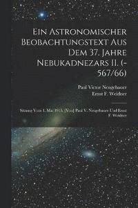 bokomslag Ein astronomischer Beobachtungstext aus dem 37. Jahre Nebukadnezars II. (-567/66); Sitzung vom 1. Mai 1915. [Von] Paul V. Neugebauer und Ernst F. Weidner