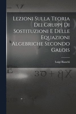 bokomslag Lezioni sulla teoria dei gruppi di sostituzioni e delle equazioni algebriche secondo Galois