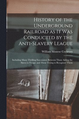 bokomslag History of the Underground Railroad as it was Conducted by the Anti-slavery League; Including Many Thrilling Encounters Between Those Aiding the Slaves to Escape and Those Trying to Recapture Them