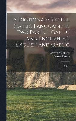 A Dictionary of the Gaelic Language, in two Parts. 1. Gaelic and English. - 2. English and Gaelic 1