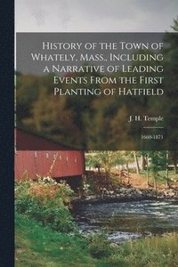 bokomslag History of the Town of Whately, Mass., Including a Narrative of Leading Events From the First Planting of Hatfield