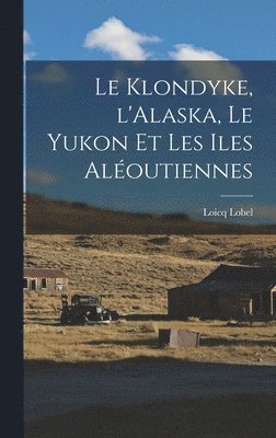 bokomslag Le Klondyke, l'Alaska, le Yukon et les Iles Aloutiennes