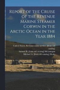 bokomslag Report of the Cruise of the Revenue Marine Steamer Corwin in the Arctic Ocean in the Year 1884