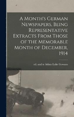 A Month's German Newspapers, Being Representative Extracts From Those of the Memorable Month of December, 1914 1