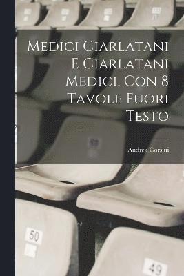 Medici ciarlatani e ciarlatani medici, con 8 tavole fuori testo 1