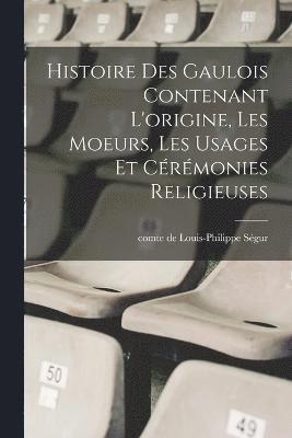 bokomslag Histoire des Gaulois contenant l'origine, les moeurs, les usages et crmonies religieuses