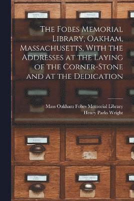 The Fobes Memorial Library, Oakham, Massachusetts, With the Addresses at the Laying of the Corner-stone and at the Dedication 1