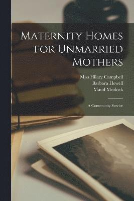 Maternity Homes for Unmarried Mothers; a Community Service 1