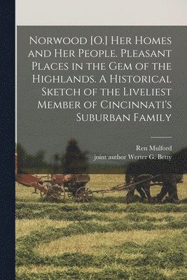 bokomslag Norwood [O.] her Homes and her People. Pleasant Places in the gem of the Highlands. A Historical Sketch of the Liveliest Member of Cincinnati's Suburban Family