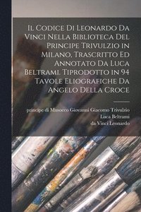 bokomslag codice di Leonardo da Vinci nella biblioteca del principe Trivulzio in Milano, trascritto ed annotato da Luca Beltrami. Tiprodotto in 94 tavole eliografiche da Angelo della Croce