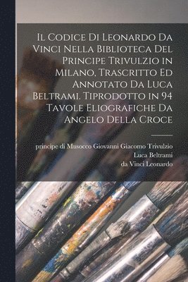 Da Vinci Leonardo, Luca Beltrami, da Vinci Leonardo, Giovanni Giacomo Principe Trivulzio - codice di Leonardo da Vinci nella biblioteca del principe Trivulzio in Milano, trascritto ed annotato da Luca Beltrami. Tiprodotto in 94 tavole eliografiche da Angelo della Croce, Häftad