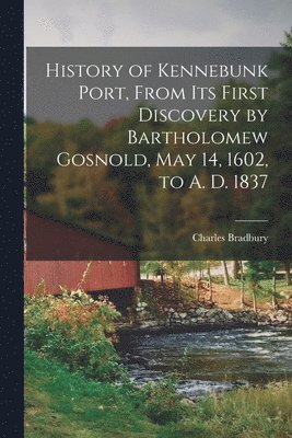 bokomslag History of Kennebunk Port, From its First Discovery by Bartholomew Gosnold, May 14, 1602, to A. D. 1837