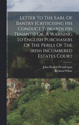 bokomslag Letter To The Earl Of Bantry [criticising His Conduct Towards His Tenants] Or, A Warning To English Purchasers Of The Perils Of The Irish Incumbered Estates Court