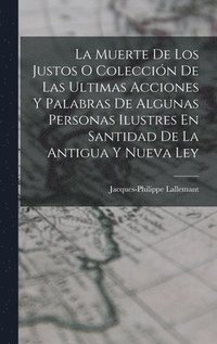 bokomslag La Muerte De Los Justos O Coleccin De Las Ultimas Acciones Y Palabras De Algunas Personas Ilustres En Santidad De La Antigua Y Nueva Ley