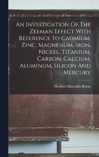 bokomslag An Investigation Of The Zeeman Effect With Reference To Cadmium, Zinc, Magnesium, Iron, Nickel, Titanium, Carbon, Calcium, Aluminum, Silicon And Mercury