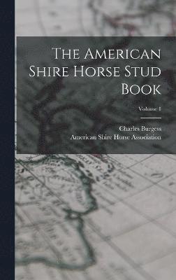 The American Shire Horse Stud Book; Volume 1 1