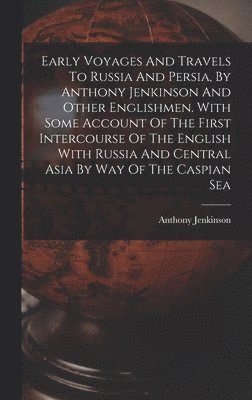 Anthony Jenkinson - Early Voyages And Travels To Russia And Persia, By Anthony Jenkinson And Other Englishmen. With Some Account Of The First Intercourse Of The English With Russia And Central Asia By Way Of The Caspian Sea, Inbunden