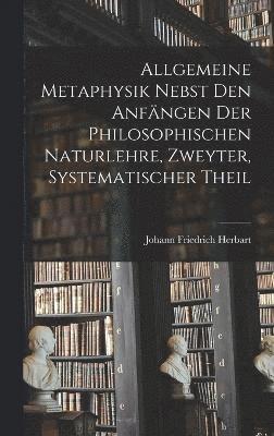 Allgemeine Metaphysik nebst den Anfngen der philosophischen Naturlehre, Zweyter, systematischer Theil 1