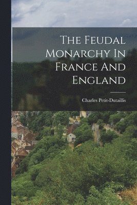 Charles Petit-Dutaillis - Feudal Monarchy In France And England, Häftad