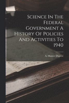 bokomslag Science In The Federal Government A History Of Policies And Activities To 1940