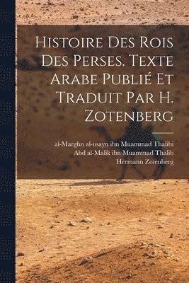 Hermann Zotenberg, Abd Al-Malik Ibn Muammad Thalib, Al-Usayn Ibn Muammad Al-Mar Thalibi - Histoire des rois des Perses. Texte arabe publié et traduit par H. Zotenberg, Häftad