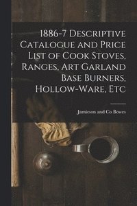 bokomslag 1886-7 Descriptive Catalogue and Price List of Cook Stoves, Ranges, Art Garland Base Burners, Hollow-ware, Etc