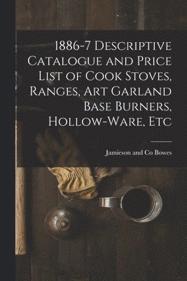 1886-7 Descriptive Catalogue and Price List of Cook Stoves, Ranges, Art Garland Base Burners, Hollow-ware, Etc 1