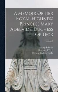 bokomslag Memoir Of Her Royal Highness Princess Mary Adelaide, Duchess Of Teck; Volume 1