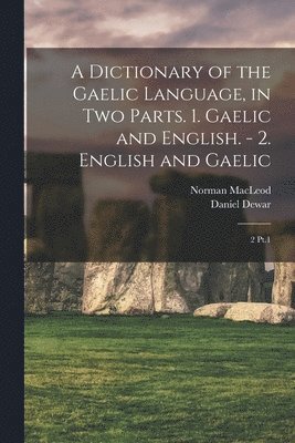 bokomslag A Dictionary of the Gaelic Language, in two Parts. 1. Gaelic and English. - 2. English and Gaelic