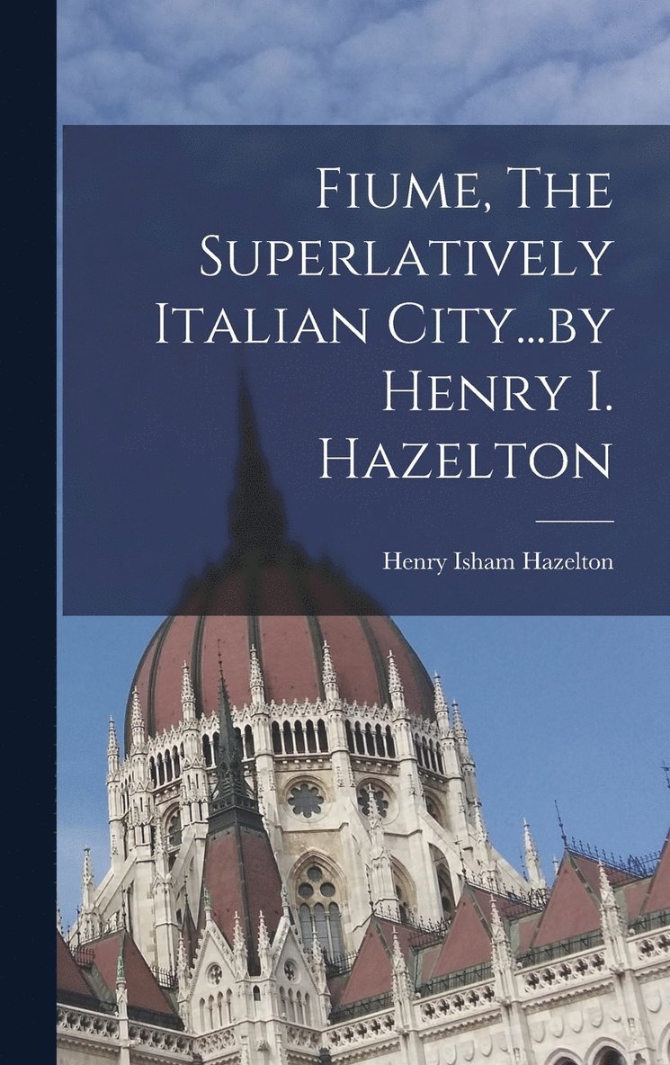 Fiume, The Superlatively Italian City...by Henry I. Hazelton 1
