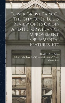 Tower Grove Park Of The City Of St. Louis. Review Of Its Origin And History, Plan Of Improvement, Ornamental Features, Etc 1