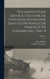 bokomslag Documents Pour Servir  L'histoire De L'invasion Allemande Dans Les Provinces De Namur Et De Luxembourg, Part 4; Volume 2