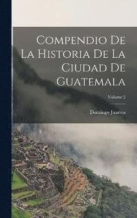 bokomslag Compendio De La Historia De La Ciudad De Guatemala; Volume 2