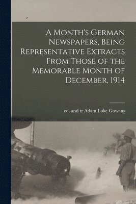 Adam Luke Gowans - Month's German Newspapers, Being Representative Extracts From Those of the Memorable Month of December, 1914, Häftad