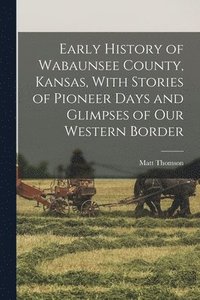 bokomslag Early History of Wabaunsee County, Kansas, With Stories of Pioneer Days and Glimpses of our Western Border