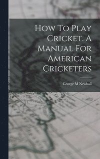 bokomslag How To Play Cricket. A Manual For American Cricketers